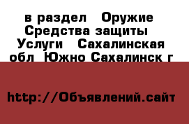  в раздел : Оружие. Средства защиты » Услуги . Сахалинская обл.,Южно-Сахалинск г.
